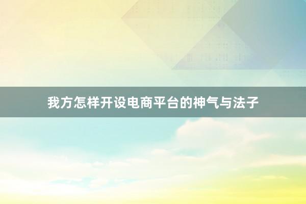 我方怎样开设电商平台的神气与法子