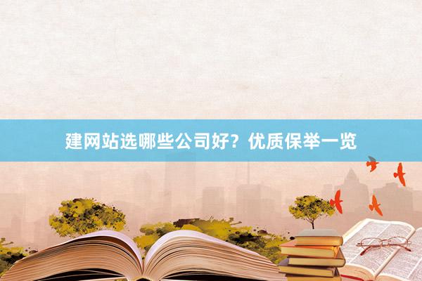 建网站选哪些公司好?优质保举一览