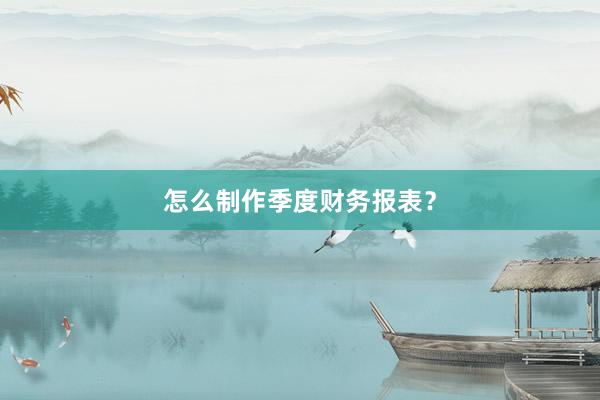 怎么制作季度财务报表？